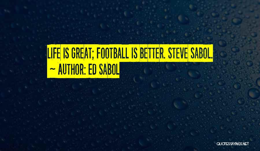 Ed Sabol Quotes: Life Is Great; Football Is Better. Steve Sabol.