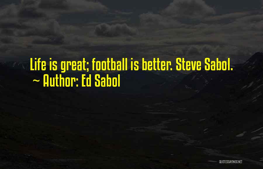 Ed Sabol Quotes: Life Is Great; Football Is Better. Steve Sabol.