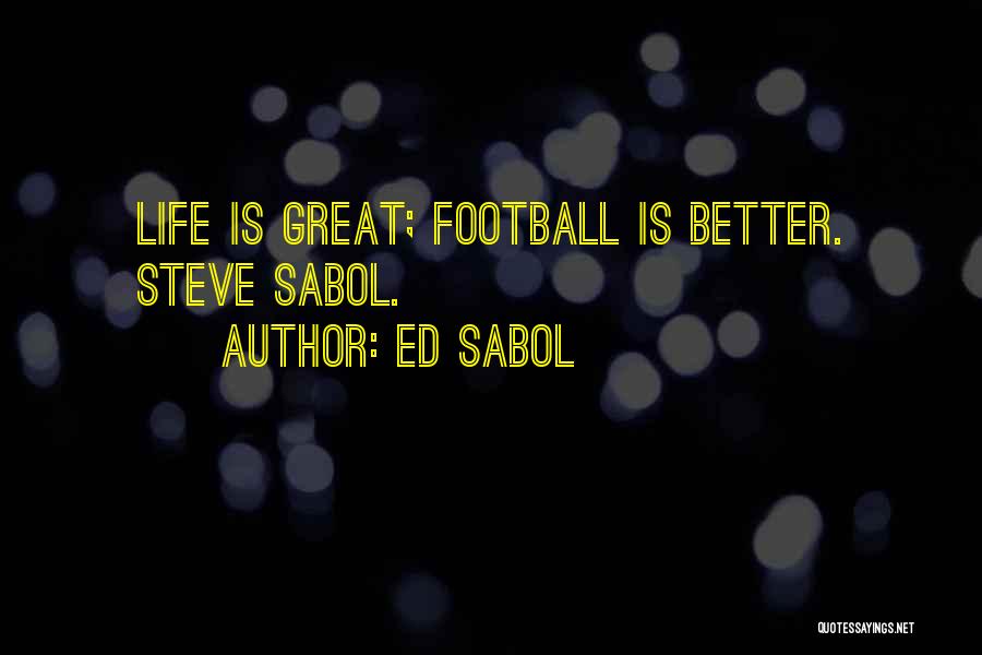 Ed Sabol Quotes: Life Is Great; Football Is Better. Steve Sabol.