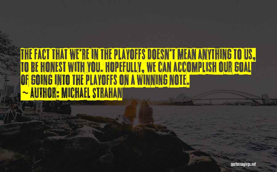 Michael Strahan Quotes: The Fact That We're In The Playoffs Doesn't Mean Anything To Us, To Be Honest With You. Hopefully, We Can