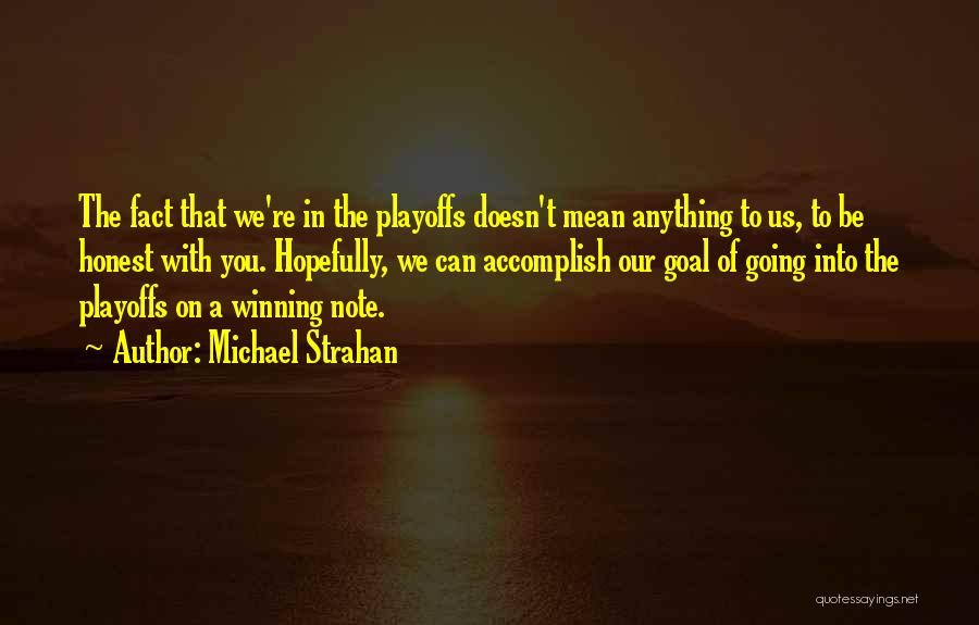 Michael Strahan Quotes: The Fact That We're In The Playoffs Doesn't Mean Anything To Us, To Be Honest With You. Hopefully, We Can