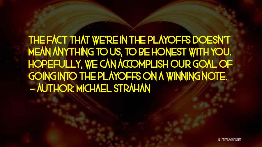 Michael Strahan Quotes: The Fact That We're In The Playoffs Doesn't Mean Anything To Us, To Be Honest With You. Hopefully, We Can