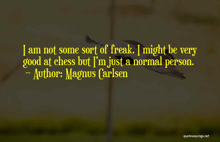 Magnus Carlsen Quotes: I Am Not Some Sort Of Freak. I Might Be Very Good At Chess But I'm Just A Normal Person.