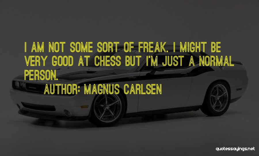 Magnus Carlsen Quotes: I Am Not Some Sort Of Freak. I Might Be Very Good At Chess But I'm Just A Normal Person.