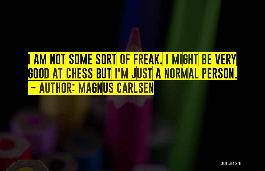 Magnus Carlsen Quotes: I Am Not Some Sort Of Freak. I Might Be Very Good At Chess But I'm Just A Normal Person.