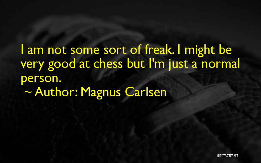 Magnus Carlsen Quotes: I Am Not Some Sort Of Freak. I Might Be Very Good At Chess But I'm Just A Normal Person.