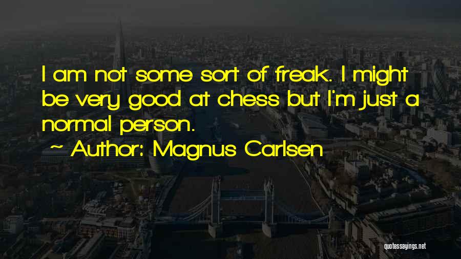 Magnus Carlsen Quotes: I Am Not Some Sort Of Freak. I Might Be Very Good At Chess But I'm Just A Normal Person.