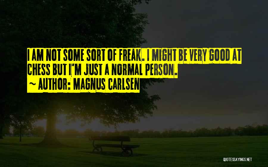 Magnus Carlsen Quotes: I Am Not Some Sort Of Freak. I Might Be Very Good At Chess But I'm Just A Normal Person.