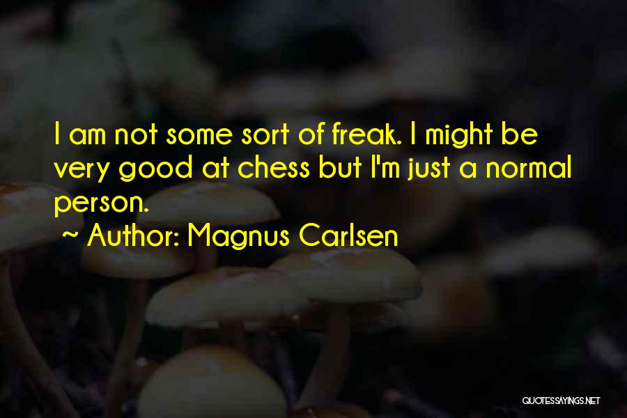 Magnus Carlsen Quotes: I Am Not Some Sort Of Freak. I Might Be Very Good At Chess But I'm Just A Normal Person.