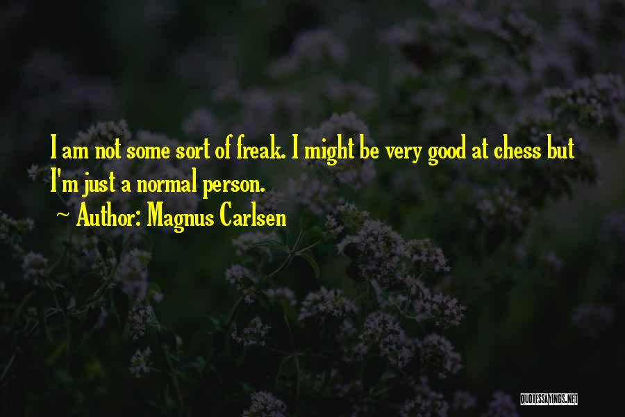 Magnus Carlsen Quotes: I Am Not Some Sort Of Freak. I Might Be Very Good At Chess But I'm Just A Normal Person.