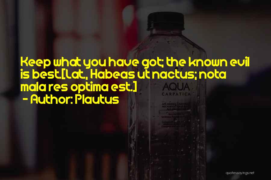 Plautus Quotes: Keep What You Have Got; The Known Evil Is Best.[lat., Habeas Ut Nactus; Nota Mala Res Optima Est.]
