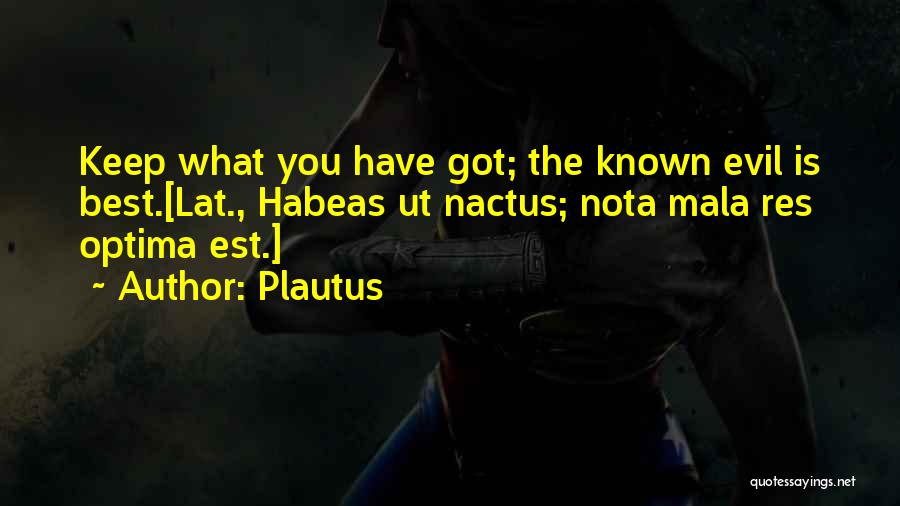 Plautus Quotes: Keep What You Have Got; The Known Evil Is Best.[lat., Habeas Ut Nactus; Nota Mala Res Optima Est.]