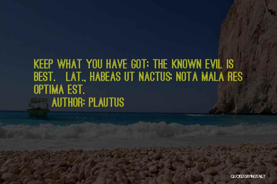 Plautus Quotes: Keep What You Have Got; The Known Evil Is Best.[lat., Habeas Ut Nactus; Nota Mala Res Optima Est.]
