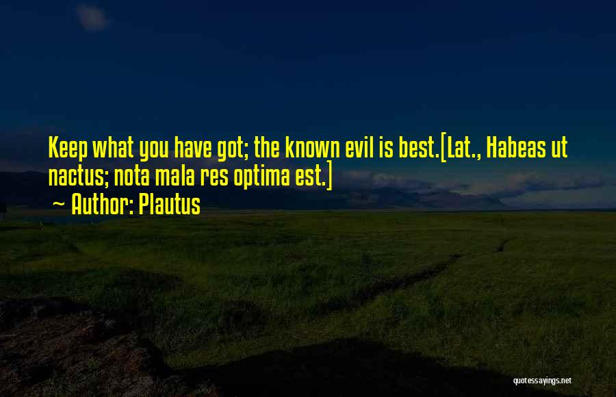 Plautus Quotes: Keep What You Have Got; The Known Evil Is Best.[lat., Habeas Ut Nactus; Nota Mala Res Optima Est.]