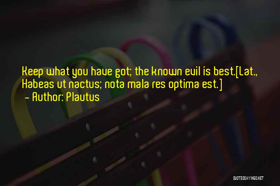 Plautus Quotes: Keep What You Have Got; The Known Evil Is Best.[lat., Habeas Ut Nactus; Nota Mala Res Optima Est.]