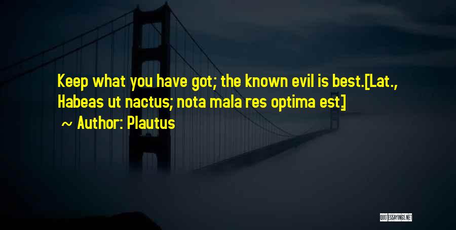 Plautus Quotes: Keep What You Have Got; The Known Evil Is Best.[lat., Habeas Ut Nactus; Nota Mala Res Optima Est.]