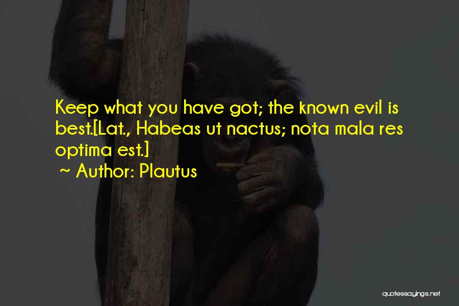 Plautus Quotes: Keep What You Have Got; The Known Evil Is Best.[lat., Habeas Ut Nactus; Nota Mala Res Optima Est.]
