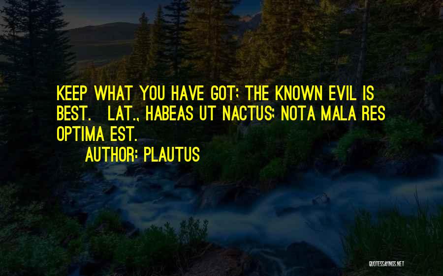 Plautus Quotes: Keep What You Have Got; The Known Evil Is Best.[lat., Habeas Ut Nactus; Nota Mala Res Optima Est.]