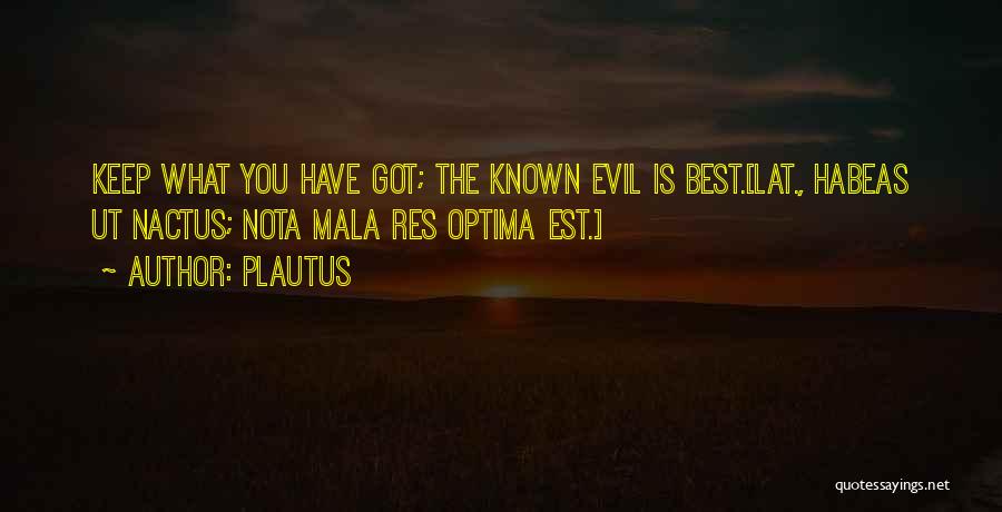 Plautus Quotes: Keep What You Have Got; The Known Evil Is Best.[lat., Habeas Ut Nactus; Nota Mala Res Optima Est.]