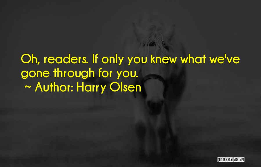 Harry Olsen Quotes: Oh, Readers. If Only You Knew What We've Gone Through For You.