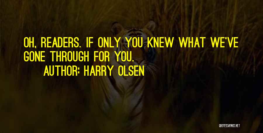 Harry Olsen Quotes: Oh, Readers. If Only You Knew What We've Gone Through For You.