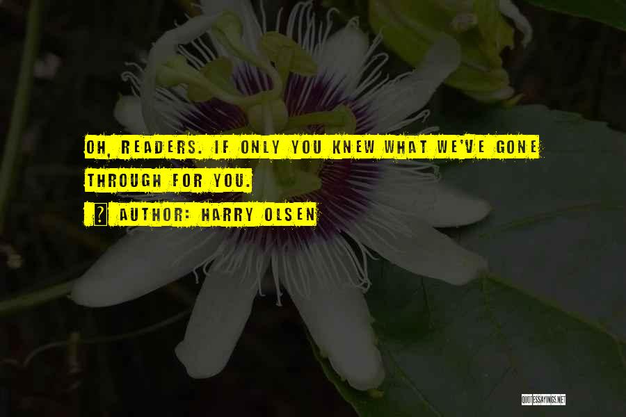 Harry Olsen Quotes: Oh, Readers. If Only You Knew What We've Gone Through For You.