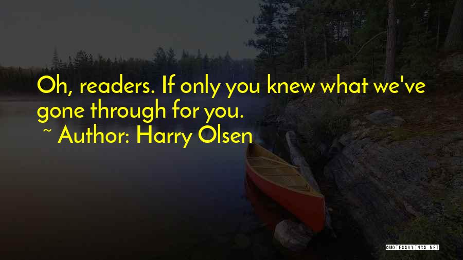 Harry Olsen Quotes: Oh, Readers. If Only You Knew What We've Gone Through For You.