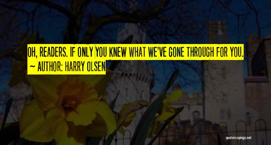 Harry Olsen Quotes: Oh, Readers. If Only You Knew What We've Gone Through For You.