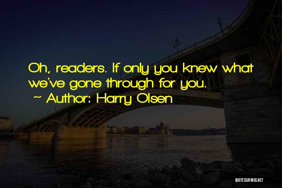 Harry Olsen Quotes: Oh, Readers. If Only You Knew What We've Gone Through For You.