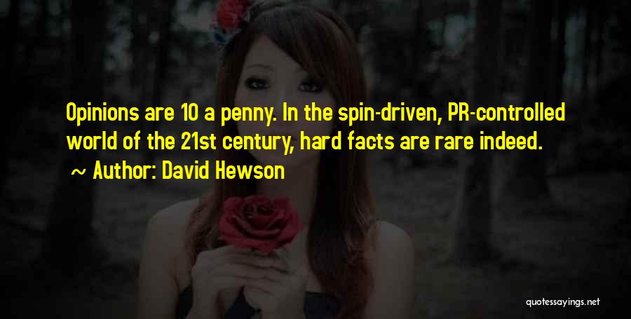 David Hewson Quotes: Opinions Are 10 A Penny. In The Spin-driven, Pr-controlled World Of The 21st Century, Hard Facts Are Rare Indeed.