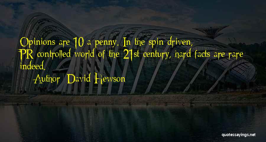 David Hewson Quotes: Opinions Are 10 A Penny. In The Spin-driven, Pr-controlled World Of The 21st Century, Hard Facts Are Rare Indeed.
