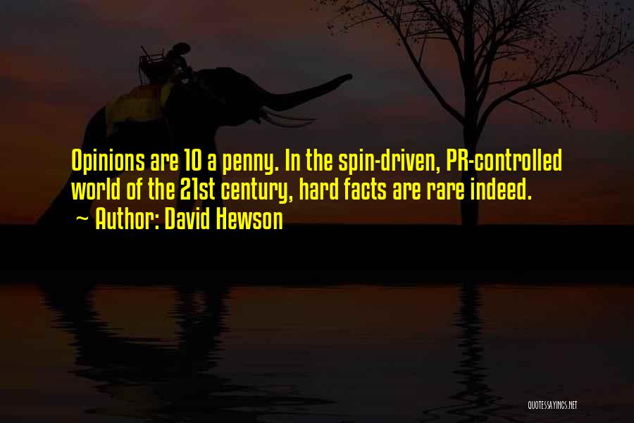 David Hewson Quotes: Opinions Are 10 A Penny. In The Spin-driven, Pr-controlled World Of The 21st Century, Hard Facts Are Rare Indeed.