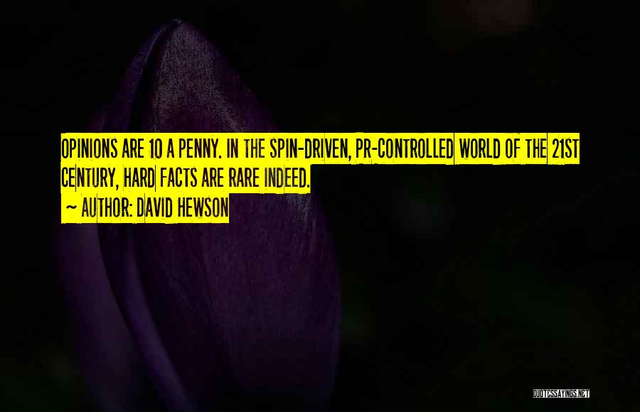 David Hewson Quotes: Opinions Are 10 A Penny. In The Spin-driven, Pr-controlled World Of The 21st Century, Hard Facts Are Rare Indeed.