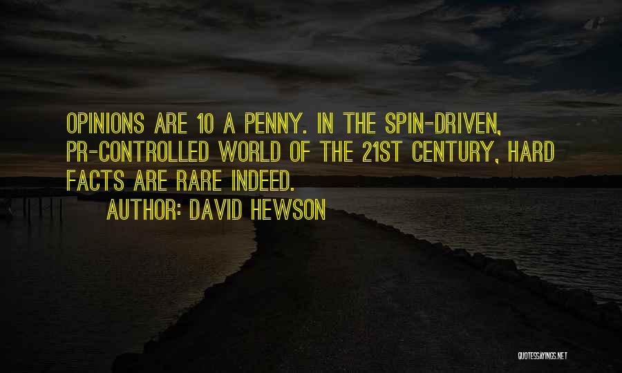 David Hewson Quotes: Opinions Are 10 A Penny. In The Spin-driven, Pr-controlled World Of The 21st Century, Hard Facts Are Rare Indeed.