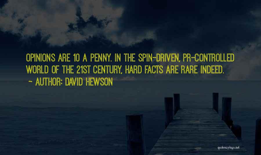 David Hewson Quotes: Opinions Are 10 A Penny. In The Spin-driven, Pr-controlled World Of The 21st Century, Hard Facts Are Rare Indeed.