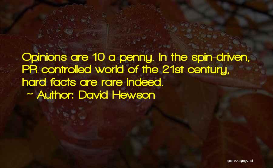 David Hewson Quotes: Opinions Are 10 A Penny. In The Spin-driven, Pr-controlled World Of The 21st Century, Hard Facts Are Rare Indeed.
