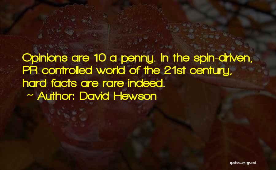 David Hewson Quotes: Opinions Are 10 A Penny. In The Spin-driven, Pr-controlled World Of The 21st Century, Hard Facts Are Rare Indeed.