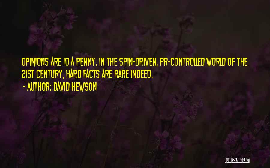 David Hewson Quotes: Opinions Are 10 A Penny. In The Spin-driven, Pr-controlled World Of The 21st Century, Hard Facts Are Rare Indeed.