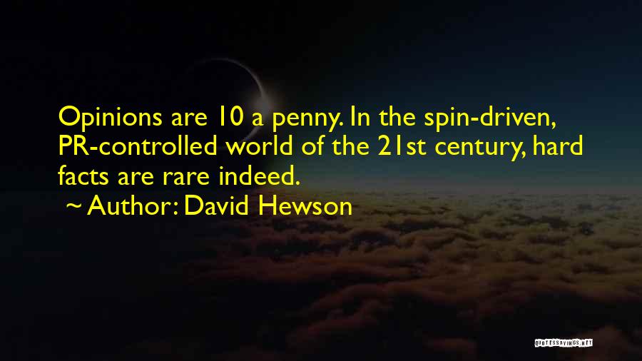 David Hewson Quotes: Opinions Are 10 A Penny. In The Spin-driven, Pr-controlled World Of The 21st Century, Hard Facts Are Rare Indeed.