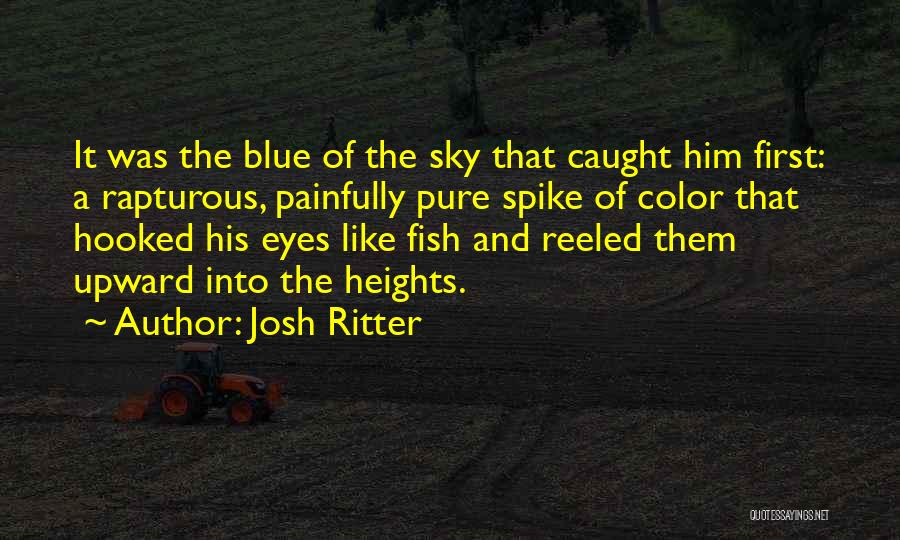 Josh Ritter Quotes: It Was The Blue Of The Sky That Caught Him First: A Rapturous, Painfully Pure Spike Of Color That Hooked