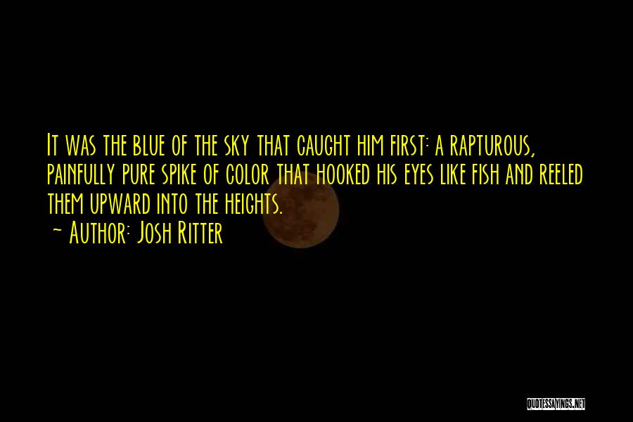 Josh Ritter Quotes: It Was The Blue Of The Sky That Caught Him First: A Rapturous, Painfully Pure Spike Of Color That Hooked