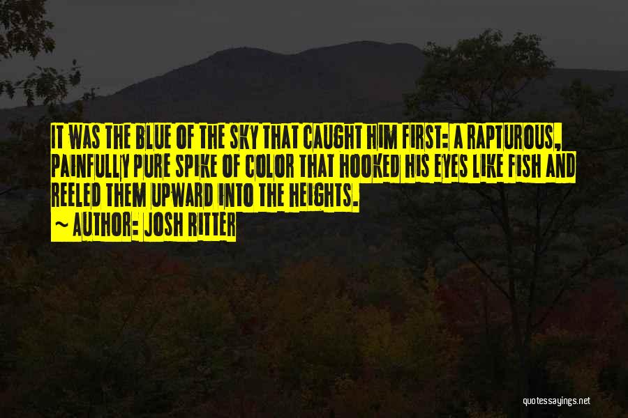 Josh Ritter Quotes: It Was The Blue Of The Sky That Caught Him First: A Rapturous, Painfully Pure Spike Of Color That Hooked