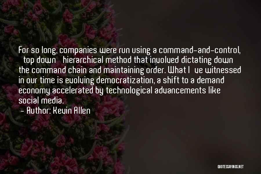 Kevin Allen Quotes: For So Long, Companies Were Run Using A Command-and-control, 'top Down' Hierarchical Method That Involved Dictating Down The Command Chain