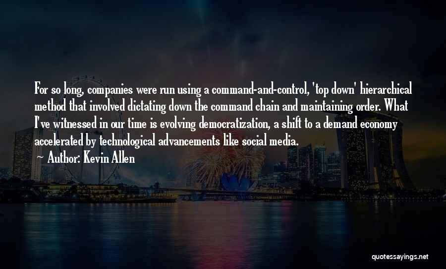 Kevin Allen Quotes: For So Long, Companies Were Run Using A Command-and-control, 'top Down' Hierarchical Method That Involved Dictating Down The Command Chain