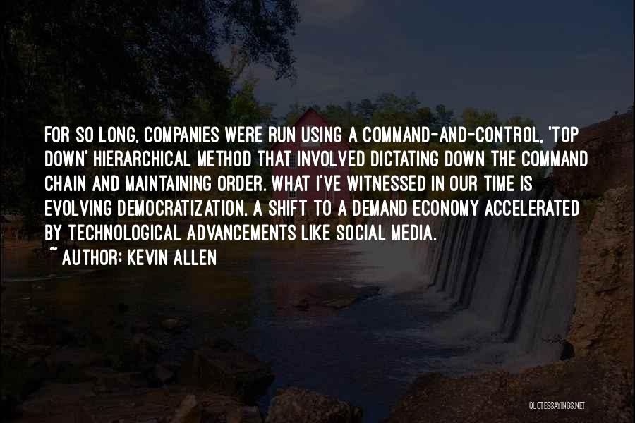 Kevin Allen Quotes: For So Long, Companies Were Run Using A Command-and-control, 'top Down' Hierarchical Method That Involved Dictating Down The Command Chain