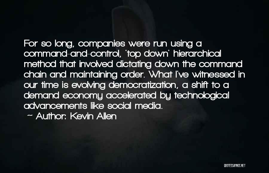 Kevin Allen Quotes: For So Long, Companies Were Run Using A Command-and-control, 'top Down' Hierarchical Method That Involved Dictating Down The Command Chain