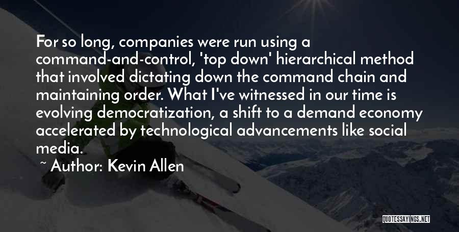 Kevin Allen Quotes: For So Long, Companies Were Run Using A Command-and-control, 'top Down' Hierarchical Method That Involved Dictating Down The Command Chain