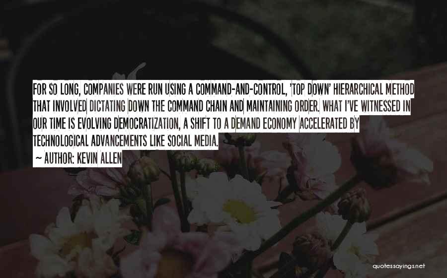 Kevin Allen Quotes: For So Long, Companies Were Run Using A Command-and-control, 'top Down' Hierarchical Method That Involved Dictating Down The Command Chain