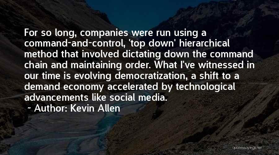 Kevin Allen Quotes: For So Long, Companies Were Run Using A Command-and-control, 'top Down' Hierarchical Method That Involved Dictating Down The Command Chain