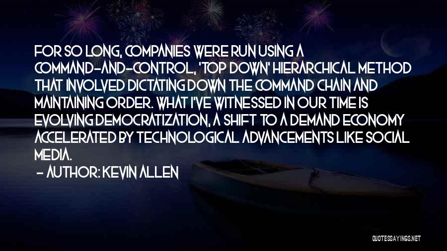 Kevin Allen Quotes: For So Long, Companies Were Run Using A Command-and-control, 'top Down' Hierarchical Method That Involved Dictating Down The Command Chain